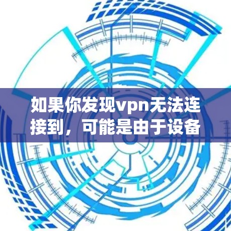 如果你发现vpn无法连接到，可能是由于设备的问题。以下是一些可能的原因和解决方法