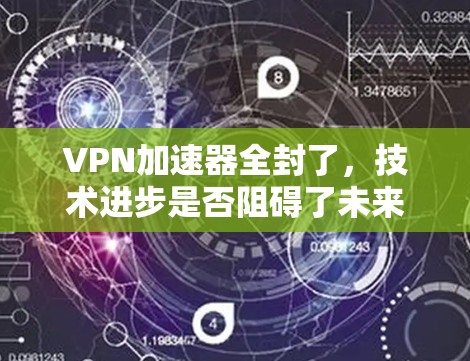 VPN加速器全封了，技术进步是否阻碍了未来？