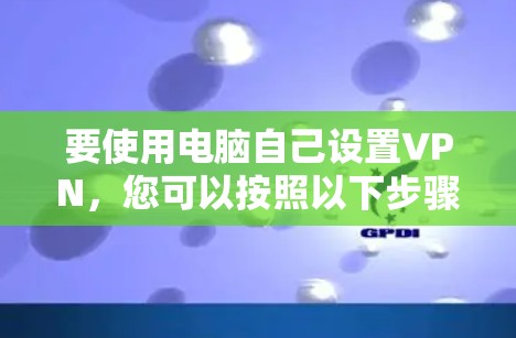 要使用电脑自己设置VPN，您可以按照以下步骤进行操作