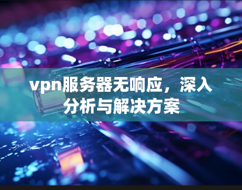 vpn服务器无响应，深入分析与解决方案