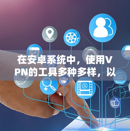 在安卓系统中，使用VPN的工具多种多样，以下是一些常见的选择
