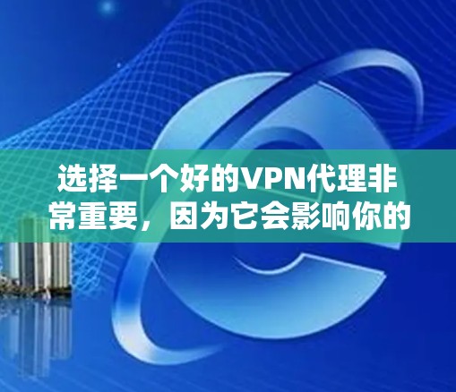 选择一个好的VPN代理非常重要，因为它会影响你的上网体验和安全。以下是一些常见的VPN代理推荐，供你参考