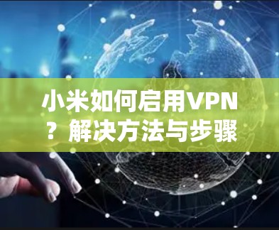 小米如何启用VPN？解决方法与步骤