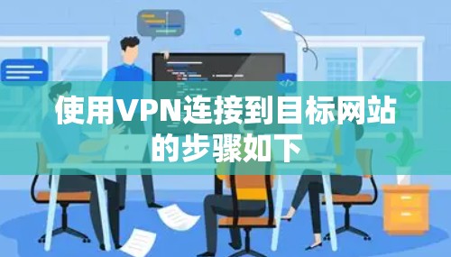 使用VPN连接到目标网站的步骤如下