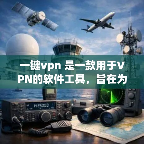 一键vpn 是一款用于VPN的软件工具，旨在为用户提供安全、便捷的网络访问体验。以下是关于一键vpn的详细介绍