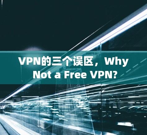 VPN的三个误区，Why Not a Free VPN?