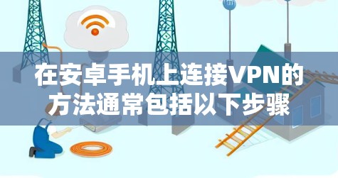 在安卓手机上连接VPN的方法通常包括以下步骤