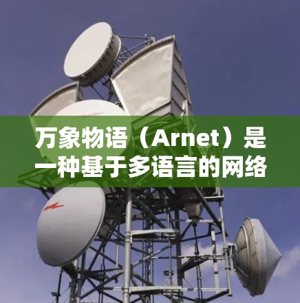 万象物语（Arnet）是一种基于多语言的网络协议，主要用于支持不同语言之间的数据交换，如翻译、文档转换和文件传输。以下是对万象物语的详细总结