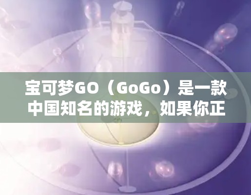 宝可梦GO（GoGo）是一款中国知名的游戏，如果你正在尝试访问该游戏，可能会担心使用VPN。以下是关于VPN在宝可梦GO中的常见担忧和解决方案