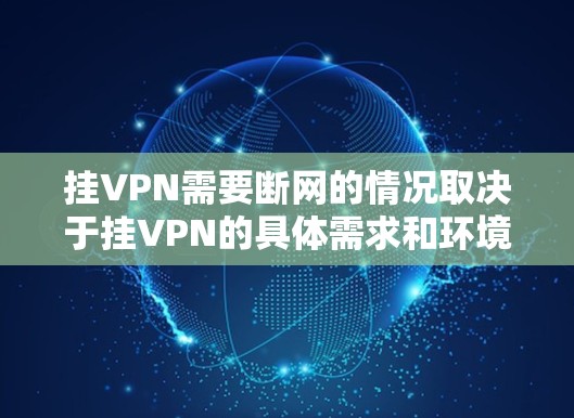 挂VPN需要断网的情况取决于挂VPN的具体需求和环境。以下是详细分析