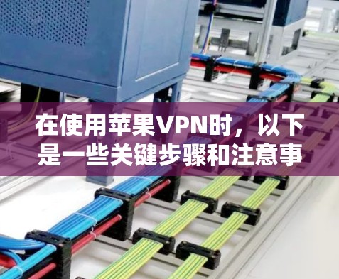 在使用苹果VPN时，以下是一些关键步骤和注意事项