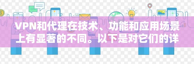VPN和代理在技术、功能和应用场景上有显著的不同。以下是对它们的详细解释
