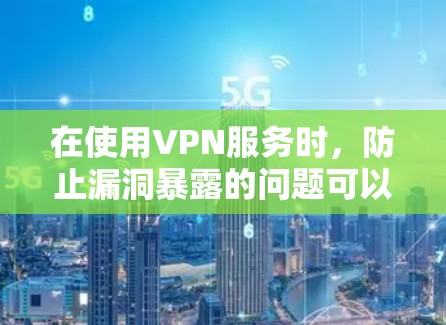 在使用VPN服务时，防止漏洞暴露的问题可以从多个方面入手，以下是一些建议