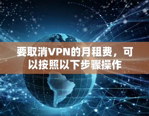 要取消VPN的月租费，可以按照以下步骤操作