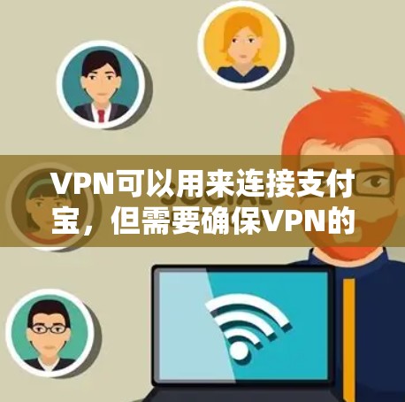 VPN可以用来连接支付宝，但需要确保VPN的安全协议和设置符合支付宝的要求。以下是使用VPN连接支付宝的步骤