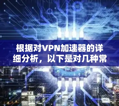 根据对VPN加速器的详细分析，以下是对几种常见的VPN加速器的比较和推荐