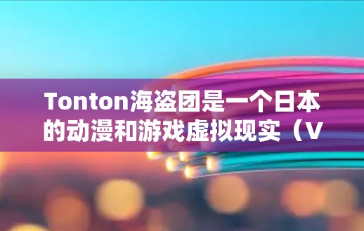 Tonton海盗团是一个日本的动漫和游戏虚拟现实（VR）平台，如果你想在Tonton上使用VPN服务，可以参考以下步骤和建议