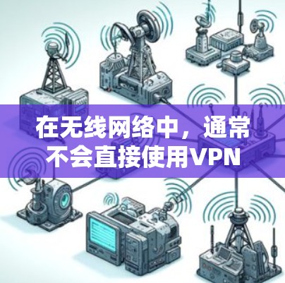 在无线网络中，通常不会直接使用VPN来加密数据，因为无线网络本身是无线的，没有固定的连接，无法直接加密数据。然而，如果你有无线网络设备，可以通过以下步骤使用VPN加密无线信号