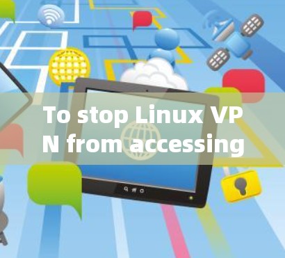 To stop Linux VPN from accessing your server,follow these organized steps: