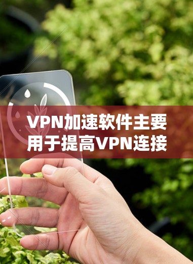 VPN加速软件主要用于提高VPN连接的速度，解决因速度慢导致的延迟和用户体验问题。以下是对该问题的详细分析和解答
