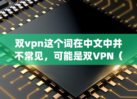 双vpn这个词在中文中并不常见，可能是双VPN（双端VPN）的简称。双端VPN是一种同时支持两种端口的VPN协议，通常用于同时连接电脑、手机和电脑，以提供更强大的VPN功能