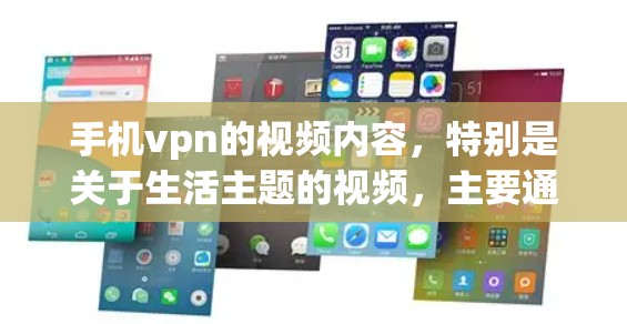 手机vpn的视频内容，特别是关于生活主题的视频，主要通过以下方式展示用户日常生活中的不同场景和行为