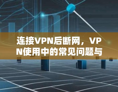 连接VPN后断网，VPN使用中的常见问题与解决方案