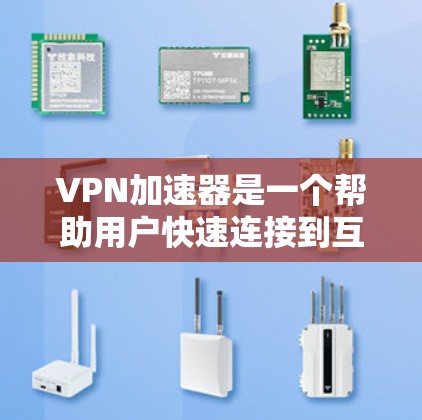 VPN加速器是一个帮助用户快速连接到互联网的工具，通常通过网络加速技术将你的流量提升到更高的速度。以下是一些常见的VPN加速器的下载链接和说明
