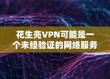 花生壳VPN可能是一个未经验证的网络服务，因此建议用户立即停止使用并采取其他安全措施。以下是一些常见的步骤，帮助您保护您的网络