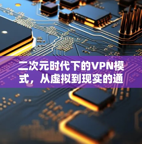 二次元时代下的VPN模式，从虚拟到现实的通信革命