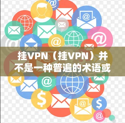 挂VPN（挂VPN）并不是一种普遍的术语或概念，它可能在不同的上下文中有不同的含义。以下是一些可能的解释和应用场景