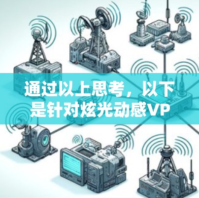 通过以上思考，以下是针对炫光动感VPN如何挂包的详细步骤和建议