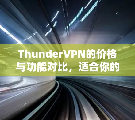 ThunderVPN的价格与功能对比，适合你的选择