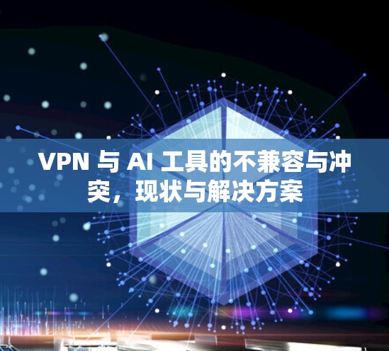 VPN 与 AI 工具的不兼容与冲突，现状与解决方案