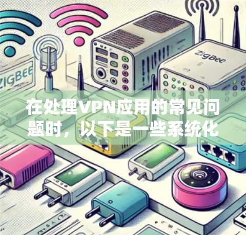 在处理VPN应用的常见问题时，以下是一些系统化的解决方案，帮助用户更好地解决问题