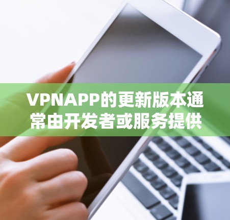 VPNAPP的更新版本通常由开发者或服务提供商自行管理。以下是常见的更新流程和步骤