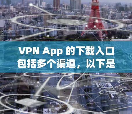VPN App 的下载入口包括多个渠道，以下是主要的下载网站和平台