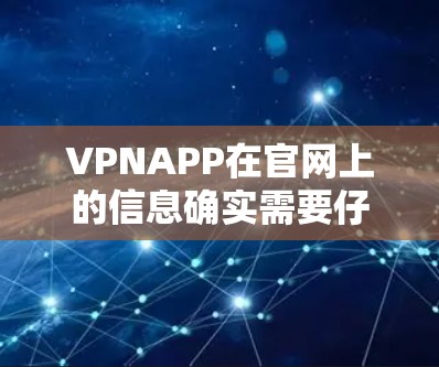 VPNAPP在官网上的信息确实需要仔细查看，以确保提供的是真实的、合法的服务。以下是根据上述思考步骤整理的信息