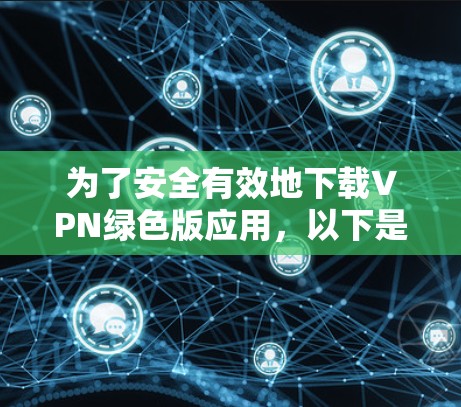 为了安全有效地下载VPN绿色版应用，以下是一步步的指南