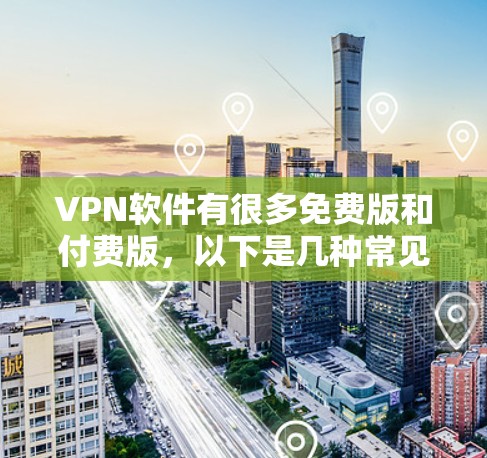 VPN软件有很多免费版和付费版，以下是几种常见的VPN软件推荐