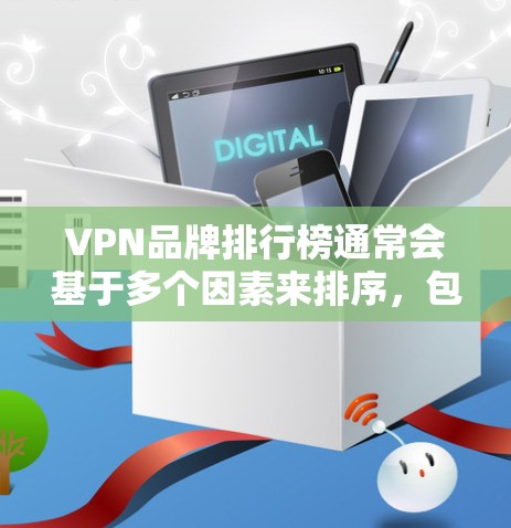 VPN品牌排行榜通常会基于多个因素来排序，包括品牌知名度、主要服务、用户反馈、安全性以及网络覆盖范围。以下是一个基于这些因素排序的VPN品牌排行榜