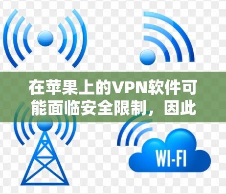 在苹果上的VPN软件可能面临安全限制，因此在苹果客户端上使用VPN软件可能并不是一个推荐的选择。以下是一些关键点