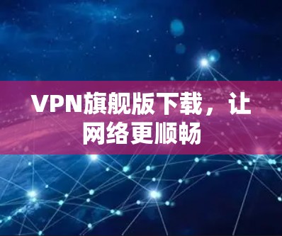 VPN旗舰版下载，让网络更顺畅