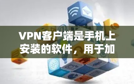 VPN客户端是手机上安装的软件，用于加密你的网络流量，保护你的数据和隐私，同时允许你在其他地方访问互联网。以下是一些常见的VPN客户端及其使用方法
