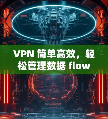 VPN 简单高效，轻松管理数据 flow