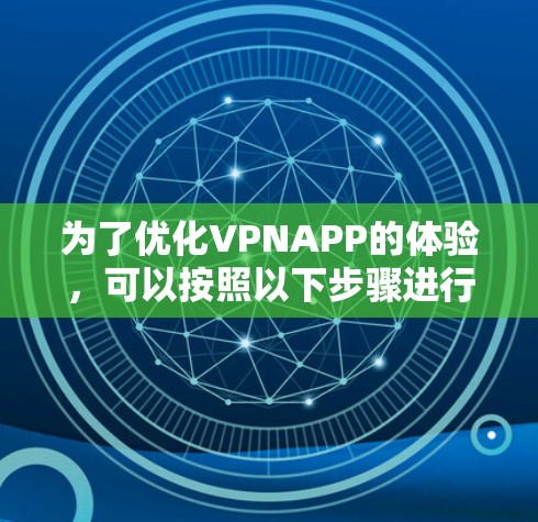 为了优化VPNAPP的体验，可以按照以下步骤进行