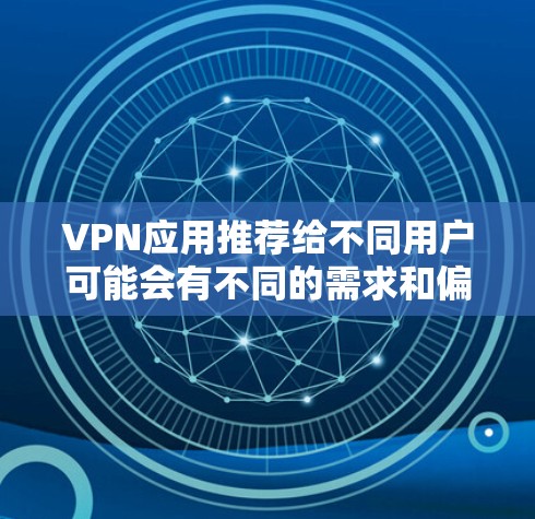 VPN应用推荐给不同用户可能会有不同的需求和偏好。以下是一些常见的VPN推荐平台，供你参考