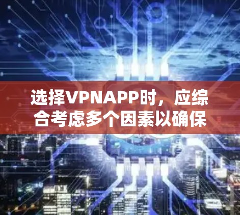 选择VPNAPP时，应综合考虑多个因素以确保最佳体验。以下是基于多个关键因素的推荐