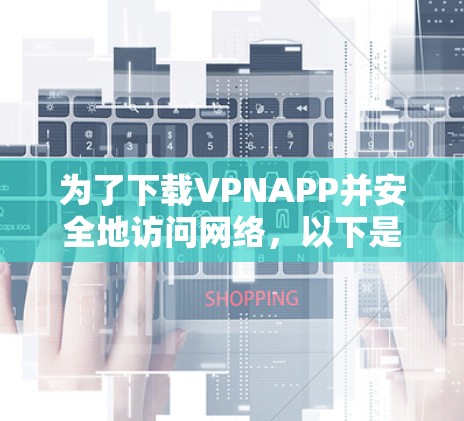 为了下载VPNAPP并安全地访问网络，以下是一些关键步骤和建议