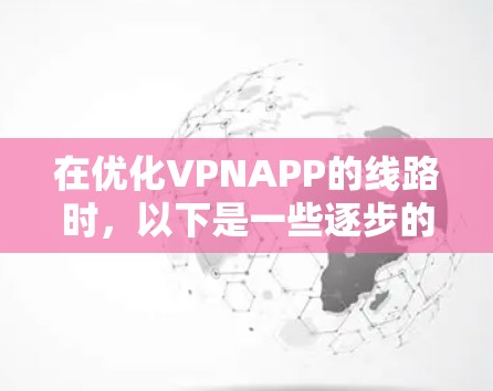 在优化VPNAPP的线路时，以下是一些逐步的步骤和建议，帮助您更好地解决问题